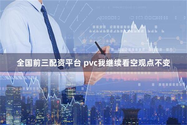 全国前三配资平台 pvc我继续看空观点不变