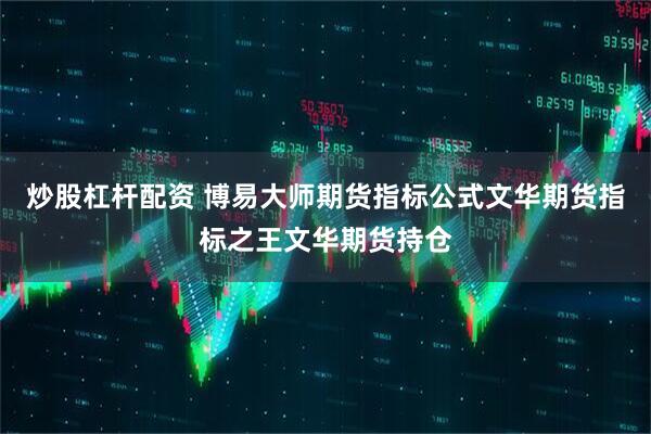 炒股杠杆配资 博易大师期货指标公式文华期货指标之王文华期货持仓