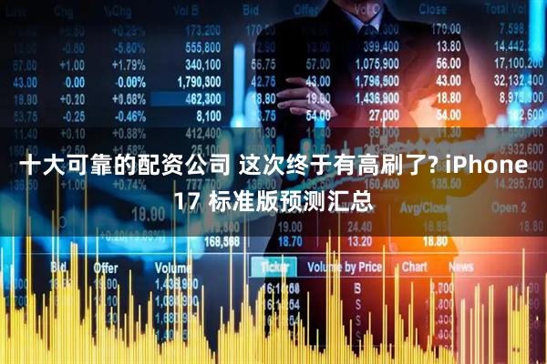 十大可靠的配资公司 这次终于有高刷了? iPhone17 标准版预测汇总